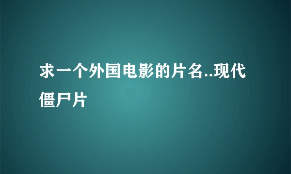 求一个外国电影的片名..现代僵尸片