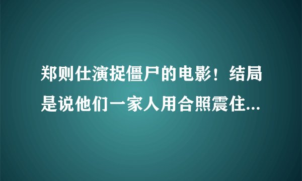 郑则仕演捉僵尸的电影！结局是说他们一家人用合照震住僵尸的。有人知道叫什么名字吗？