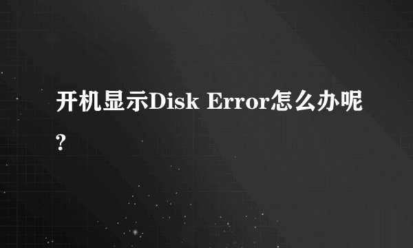 开机显示Disk Error怎么办呢?