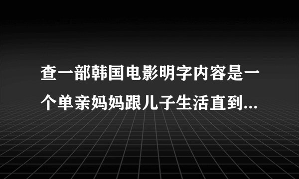 查一部韩国电影明字内容是一个单亲妈妈跟儿子生活直到结婚了还给儿子洗澡