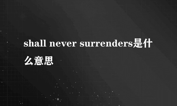 shall never surrenders是什么意思
