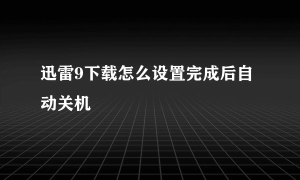 迅雷9下载怎么设置完成后自动关机