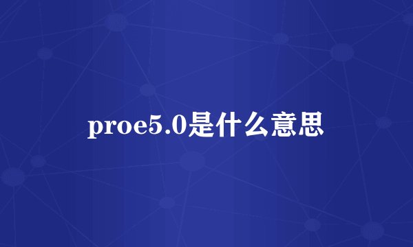 proe5.0是什么意思