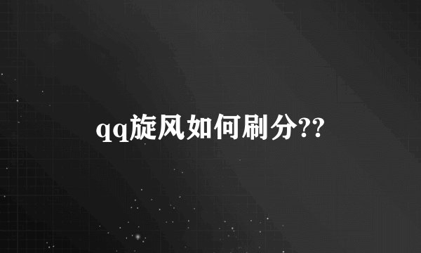 qq旋风如何刷分??