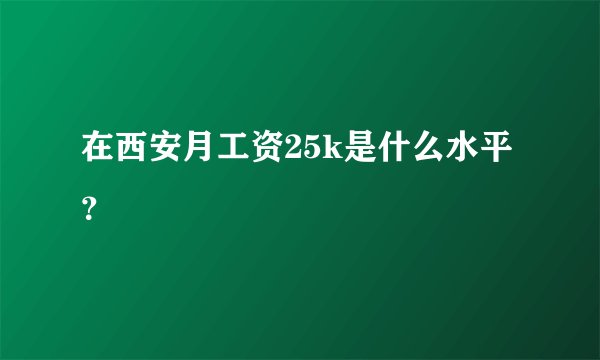 在西安月工资25k是什么水平？