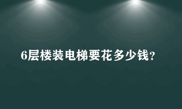 6层楼装电梯要花多少钱？