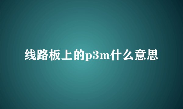 线路板上的p3m什么意思