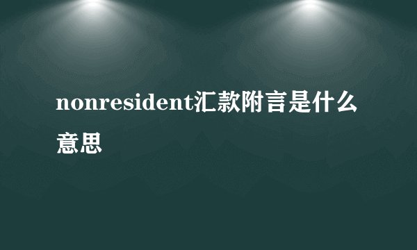 nonresident汇款附言是什么意思