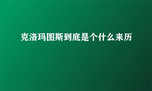 克洛玛图斯到底是个什么来历
