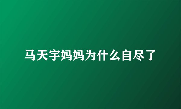 马天宇妈妈为什么自尽了
