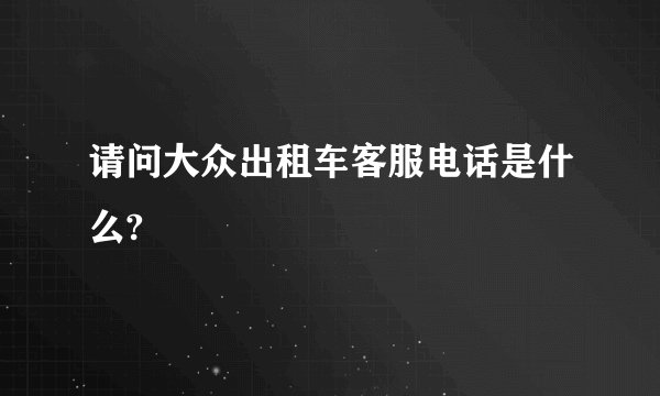 请问大众出租车客服电话是什么?