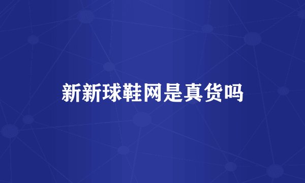 新新球鞋网是真货吗