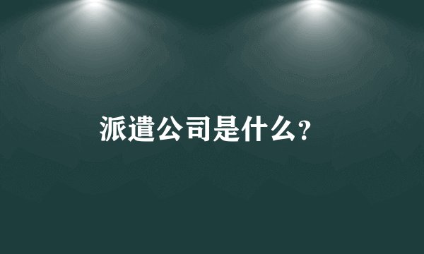 派遣公司是什么？