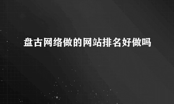 盘古网络做的网站排名好做吗