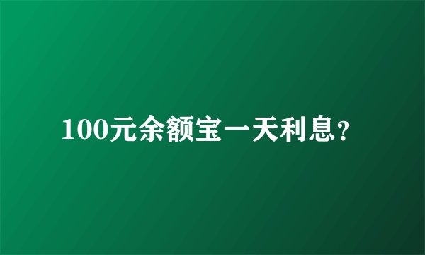 100元余额宝一天利息？