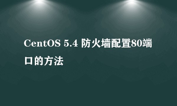 CentOS 5.4 防火墙配置80端口的方法