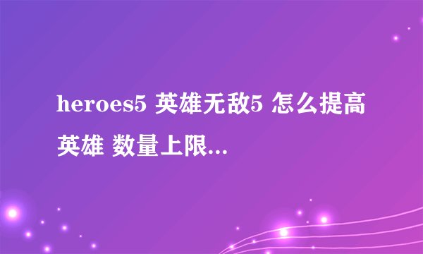 heroes5 英雄无敌5 怎么提高英雄 数量上限 ？？？
