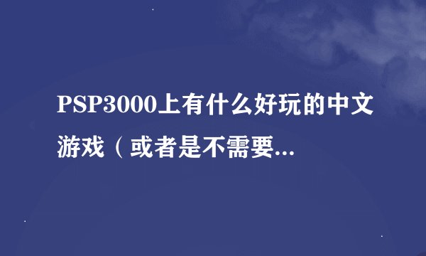 PSP3000上有什么好玩的中文游戏（或者是不需要看文字的）啊