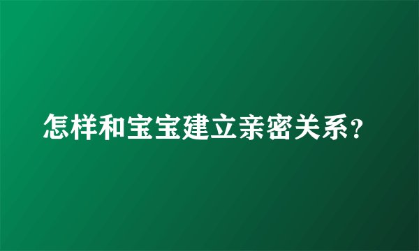 怎样和宝宝建立亲密关系？