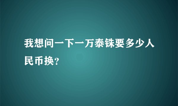 我想问一下一万泰铢要多少人民币换？