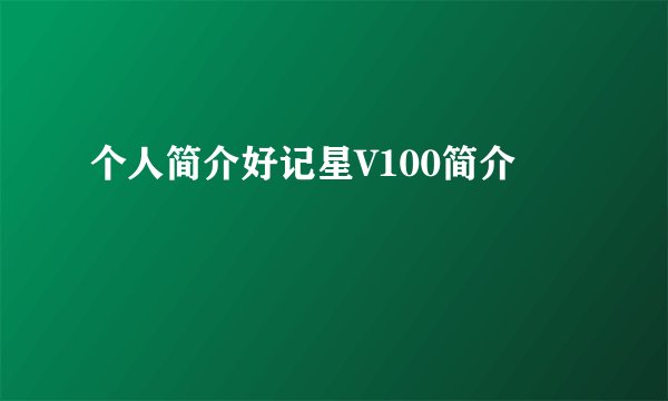 个人简介好记星V100简介
