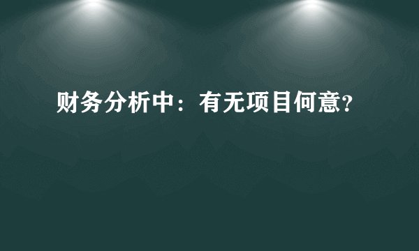 财务分析中：有无项目何意？