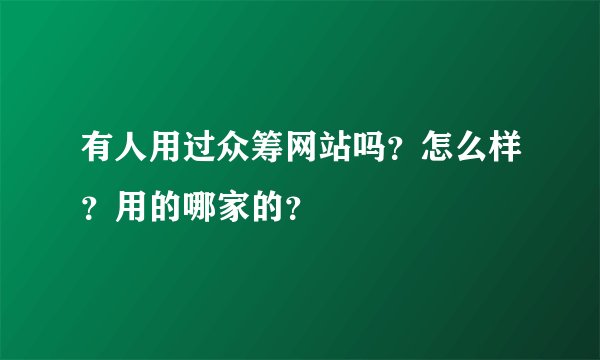 有人用过众筹网站吗？怎么样？用的哪家的？