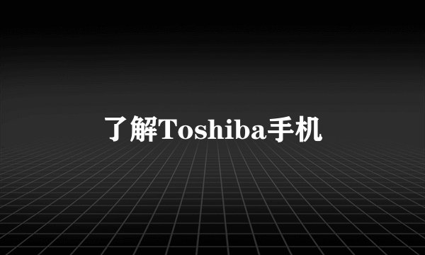 了解Toshiba手机