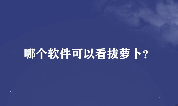 哪个软件可以看拔萝卜？