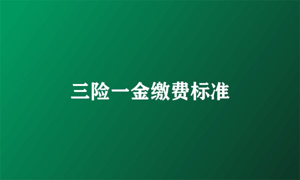 三险一金缴费标准