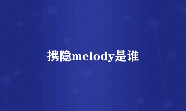 携隐melody是谁