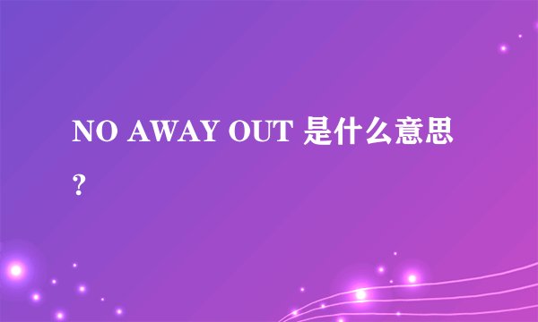 NO AWAY OUT 是什么意思?