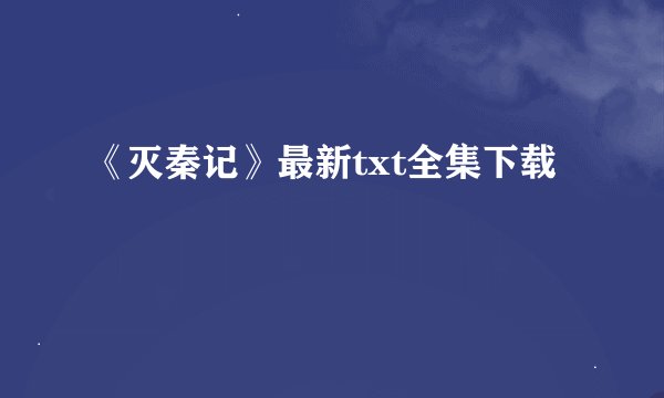 《灭秦记》最新txt全集下载