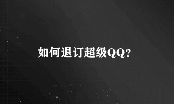 如何退订超级QQ？