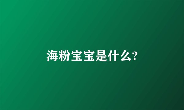 海粉宝宝是什么?