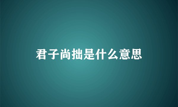君子尚拙是什么意思