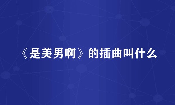 《是美男啊》的插曲叫什么
