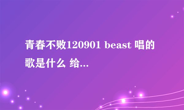 青春不败120901 beast 唱的歌是什么 给名字和连接都可以