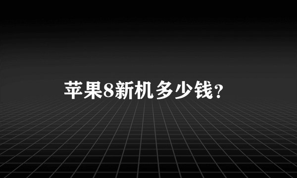 苹果8新机多少钱？