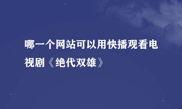 哪一个网站可以用快播观看电视剧《绝代双雄》