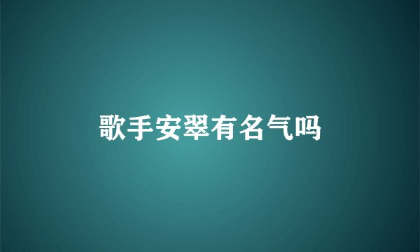 歌手安翠有名气吗