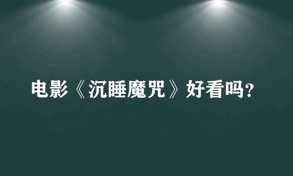 电影《沉睡魔咒》好看吗？