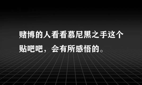 赌博的人看看慕尼黑之手这个贴吧吧，会有所感悟的。