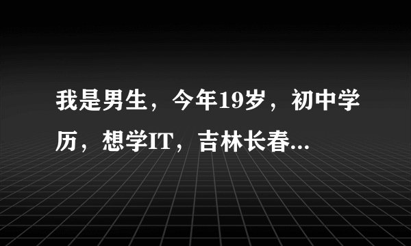 我是男生，今年19岁，初中学历，想学IT，吉林长春的那个北大青鸟怎么样？和北京的哪个有什么区别好不