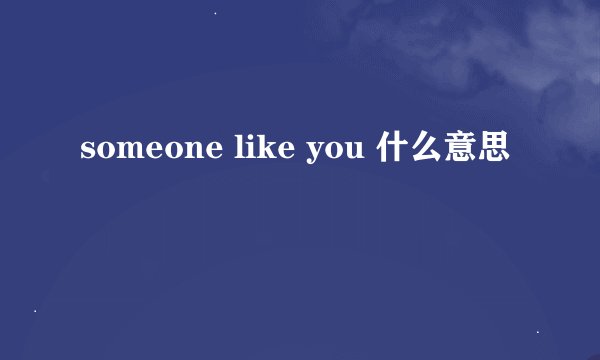 someone like you 什么意思