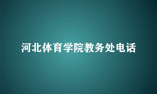 河北体育学院教务处电话