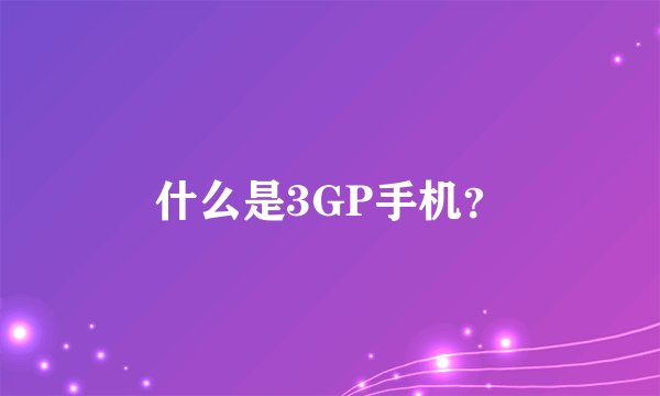什么是3GP手机？