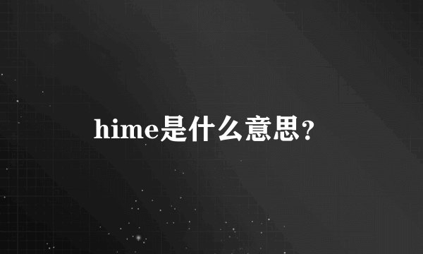 hime是什么意思？