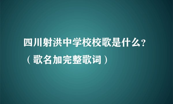 四川射洪中学校校歌是什么？（歌名加完整歌词）