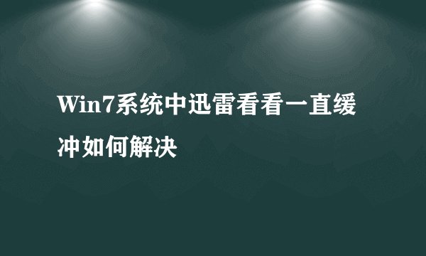 Win7系统中迅雷看看一直缓冲如何解决